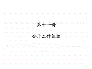 第十一讲会计工作组织.ppt.ppt