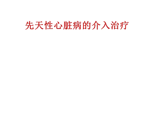 先天性心脏病的介入治疗.ppt