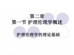 第二章第二节护理伦理学的理论基础.ppt