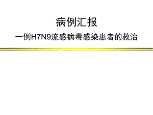 病例汇报一例H7N9流感病毒感染患者的救治.ppt