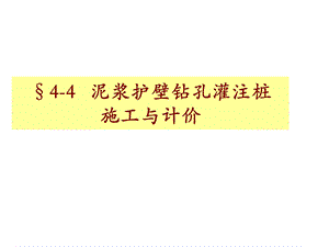 44泥浆护壁钻孔灌注桩技术与计价.ppt