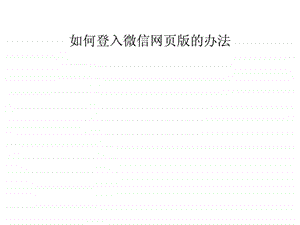 如何用电脑使用微信网页版.ppt.ppt