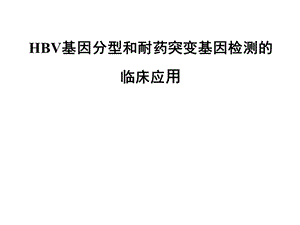 HBV基因分型和耐药突变基因检测的临床应用.ppt