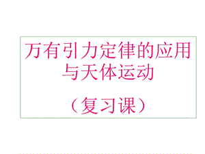 万有引力定律的应用与天体运动(复习课).ppt