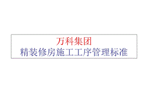 万科集团精装修房施工工序管理标准.ppt