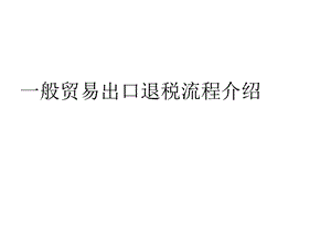 一般贸易出口退税流程介绍.ppt