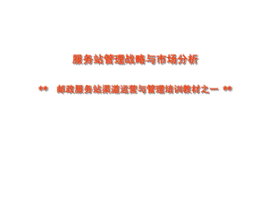 邮政服务站渠道运营与管理培训教材服务站管理问题战略与市场分析.ppt