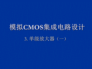 CMOS模拟集成电路设计ch3单级放大器一.ppt