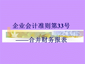 企业会计准则第33号-合并财务报表.ppt