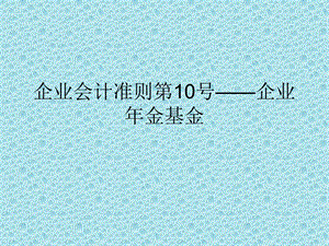 企业会计准则第10号-企业年金.ppt