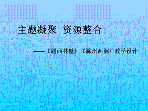 主题凝聚资源整合题西林壁滁州西涧教学设计.ppt