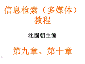 信息检索(多媒体)教程沈固朝主编第九章、第十章.ppt