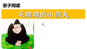 亲子朗诵《毛喳喳的小药丸》阅读绘本幼儿园一年级.ppt