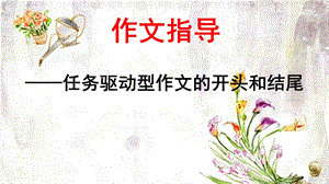 作文指导-任务驱动型作文的开头和结尾.ppt