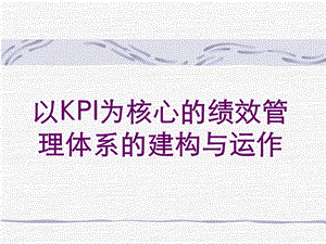 以KPI为核心的绩效管理体系的建构与运作实务.ppt