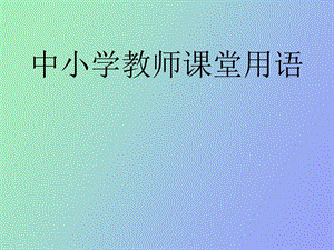 中小学教师课堂用语.ppt