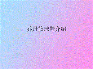 乔丹篮球鞋介绍.ppt