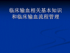 临床输血相关基本知识和临床输血流程管理.ppt