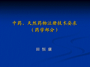 中药天然药物注册技术要求药学部分田恒康.ppt