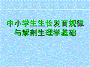 中小学生生长发育规律与解剖生理学基础.ppt