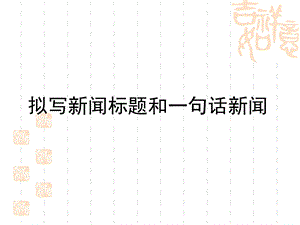 拟写新闻标题和一句话新闻.ppt