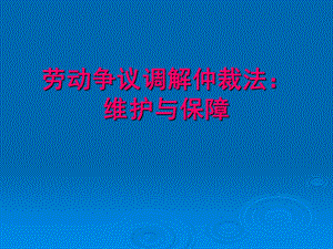 劳动争议调解仲裁法：维护与保障.ppt