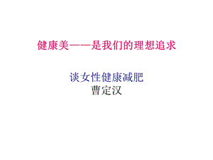 健康美是我们的理想追求谈女性健康减肥曹定汉课件.ppt