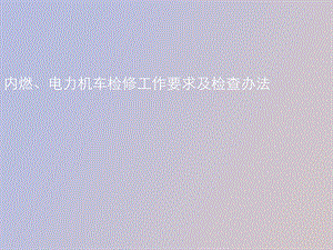 内燃、电力机车检修工作要求及检查办法.ppt