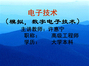 电子技术模拟数字电子技术主讲教师许惠宁职称高级工程.ppt