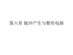 数字电子技术第六章脉冲产生与整形电路.ppt