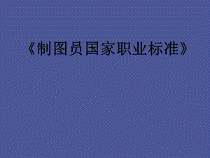 制图员国家职业标准.ppt