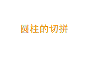 圆柱横切、纵切、增加、减少.ppt