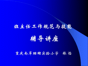 班主任工作规范与技能辅导讲座重庆南岸珊瑚实验小学林怡.ppt