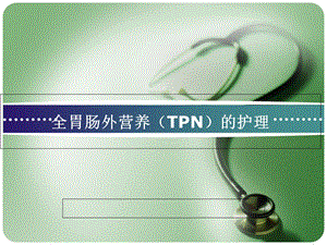 全胃肠外营养(TPN)的护理(PPT).ppt