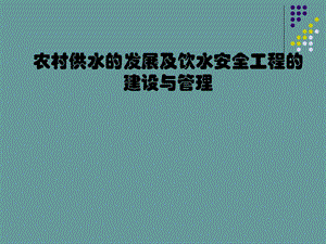 农村供水的发展及饮水安全工程的建设与管理.ppt