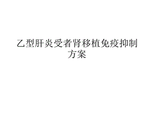 乙型肝炎受者肾移植免疫抑制方案.ppt