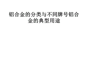 铝合金的分类与不同牌号铝合金的典型用途.ppt