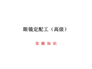 眼镜定配工高级实操课件.ppt