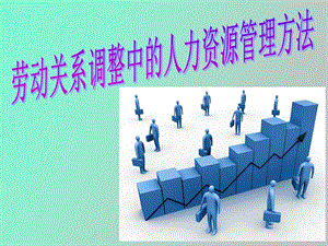 劳动关系调整中的人力资源管理方法.ppt