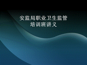 安监局作业现场职业卫生监督培训班讲义.ppt