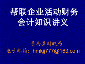 帮联企业活动财务会计知识讲义黄梅县财政局电子邮箱：hmkjj777.ppt