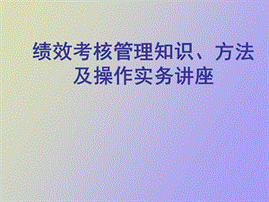 绩效考核管理知识、方法及操作实务讲座.ppt