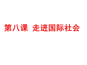 第八课走进国际社会.ppt