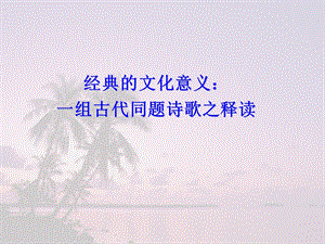 经典的文化意义一组古代同题诗歌之释读.ppt