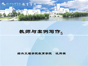 教师与案例写作5绍兴文理学院教育学院沈同根.ppt