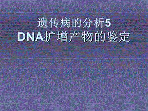 遗传病的分析5DNA扩增产物的鉴定.ppt