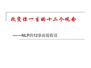 改变你一生的十二个观念NLP的12条前提假设详解.ppt