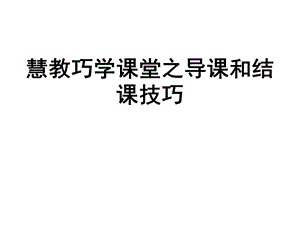 [其它课程]慧教巧学之导课和结课技巧.ppt