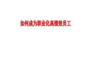 如何成为职业化高绩效员工.ppt