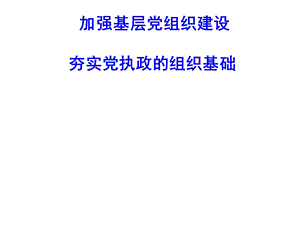 加强基层党组织建设夯实党执政组织基础.ppt